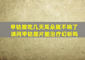 甲钴胺吃几天耳朵就不响了 请问甲钴胺片能治疗幻听吗